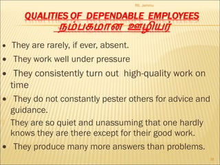 •   They are rarely, if ever, absent.
•   They work well under pressure
•   They consistently turn out high-quality work on
time
•   They do not constantly pester others for advice and
guidance.
 They are so quiet and unassuming that one hardly
knows they are there except for their good work.
•   They produce many more answers than problems.
Rti, Jammu
38
 