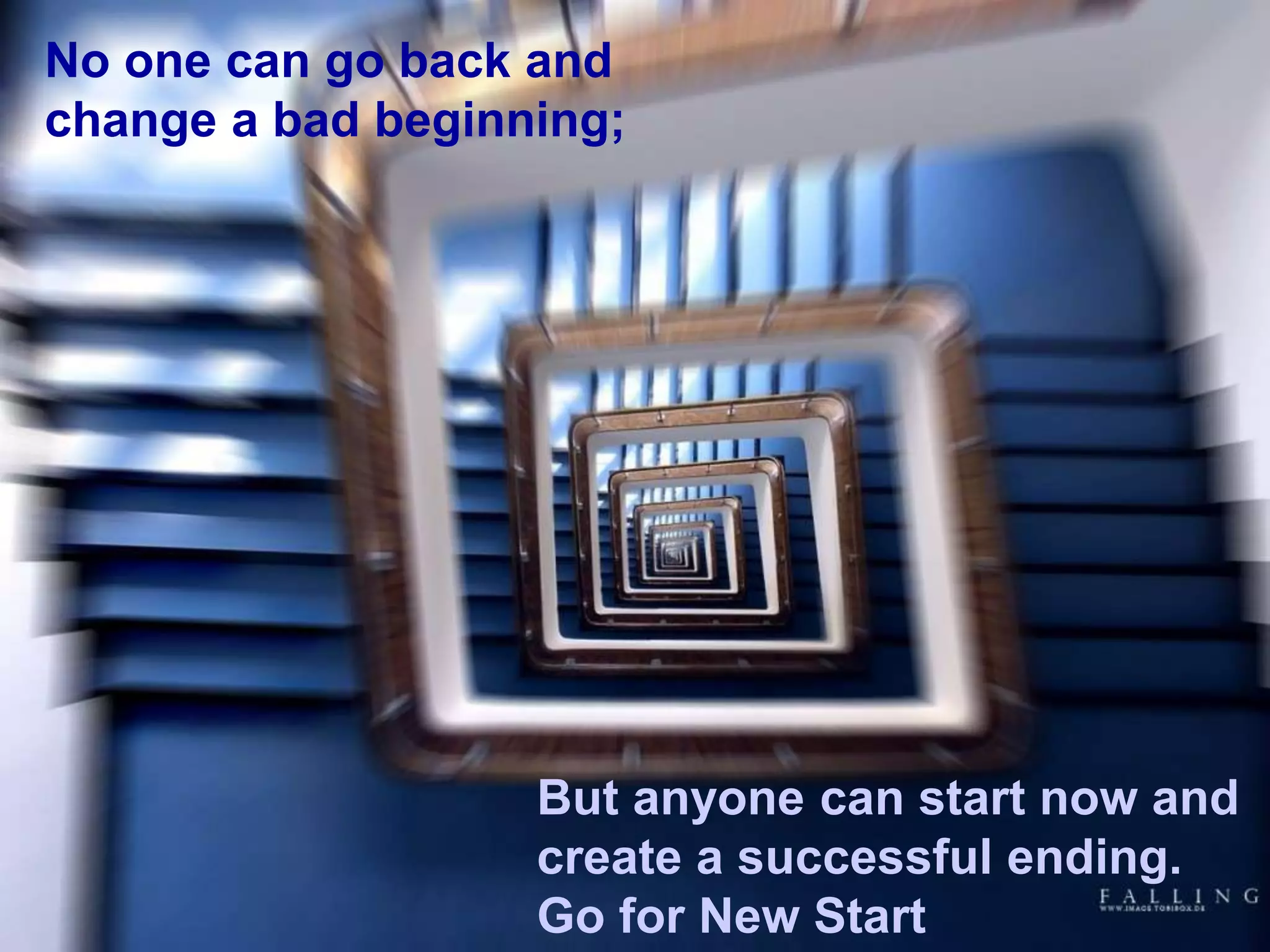 No one can go back and
change a bad beginning;
But anyone can start now and
create a successful ending.
Go for New Start
 