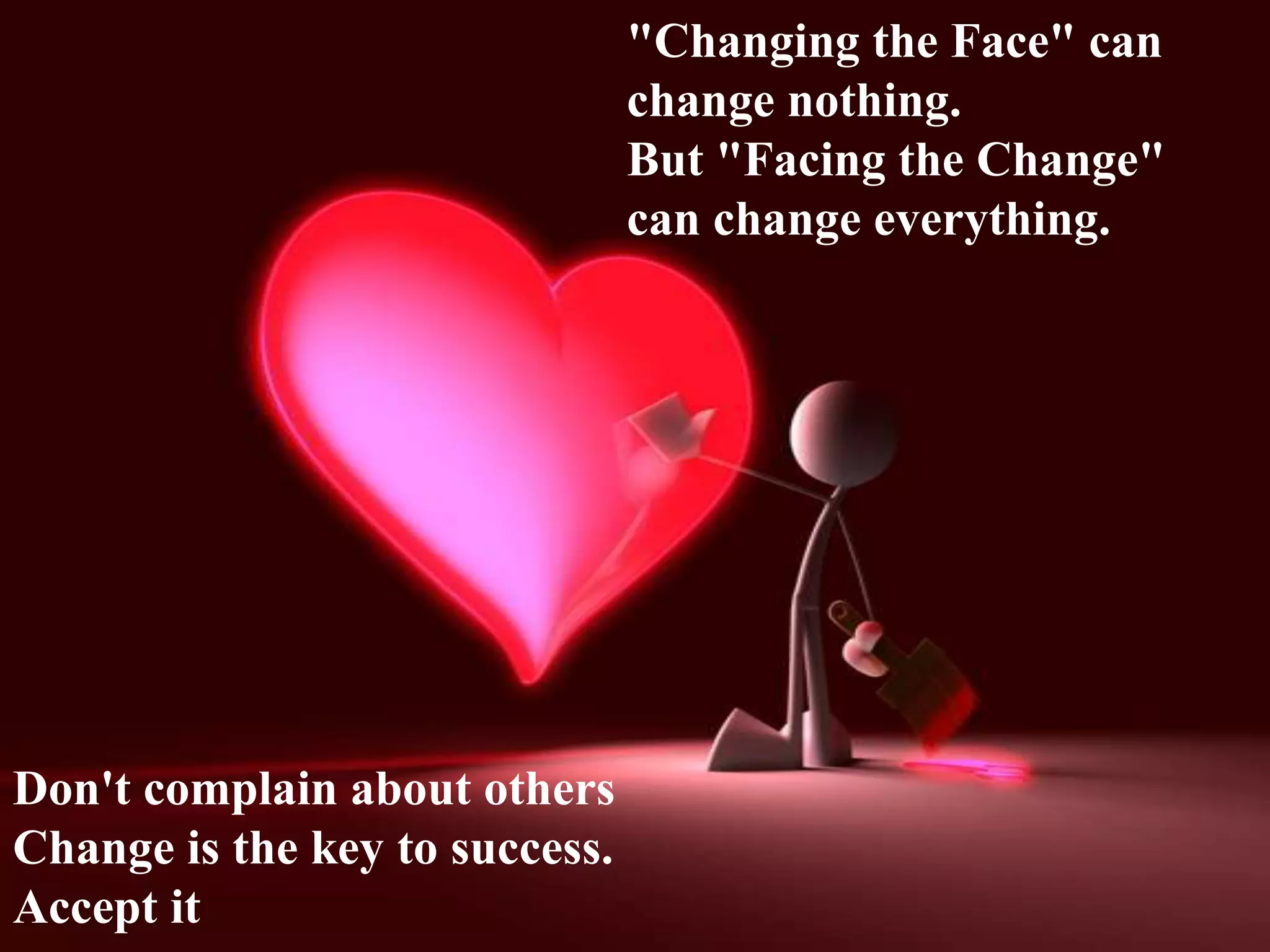 "Changing the Face" can
change nothing.
But "Facing the Change"
can change everything.
Don't complain about others
Change is the key to success.
Accept it
 