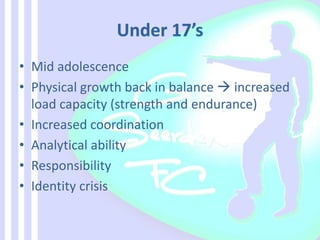 • Mid adolescence
• Physical growth back in balance  increased
load capacity (strength and endurance)
• Increased coordination
• Analytical ability
• Responsibility
• Identity crisis
 