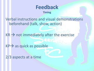 Verbal instructions and visual demonstrations
beforehand (talk, show, action)
KR  not immediately after the exercise
KP as quick as possible
2/3 aspects at a time
 