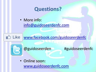 • More info:
info@guidoseerdenfc.com
• www.facebook.com/guidoseerdenfc
@guidoseerden #guidoseerdenfc
• Online soon:
www.guidoseerdenfc.com
 