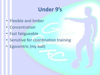 • Flexible and limber
• Concentration
• Fast fatigueable
• Sensitive for coordination training
• Egocentric (my ball)
 