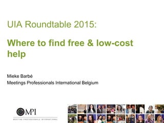 UIA Roundtable 2015:
Where to find free & low-cost
help
Mieke Barbé
Meetings Professionals International Belgium
 