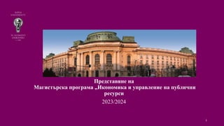 SOFIA UNIVERSITY “ST. KLIMENT
OHRIDSKI”
Представяне на
Магистърска програма „Икономика и управление на публични
ресурси
2023/2024
1
 