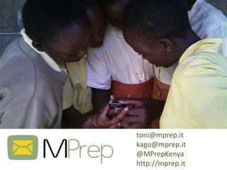 toni@mprep.it
kago@mprep.it
@MPrepKenya
http://mprep.it
 