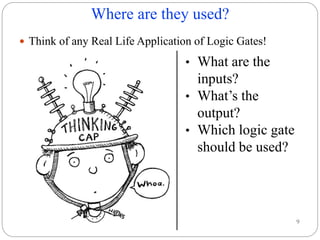 Where are they used?
9
 Think of any Real Life Application of Logic Gates!
• What are the
inputs?
• What’s the
output?
• Which logic gate
should be used?
 