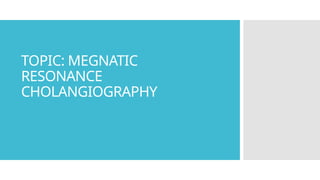 Megnatic resonance Cholangiography.pptx
