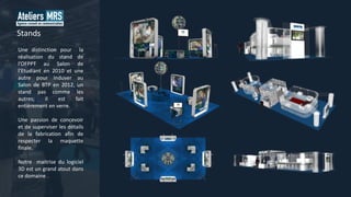 Une distinction pour la
réalisation du stand de
l’OFPPT au Salon de
l’Etudiant en 2010 et une
autre pour Induver au
Salon de BTP en 2012, un
stand pas comme les
autres; il est fait
entièrement en verre.
Une passion de concevoir
et de superviser les détails
de la fabrication afin de
respecter la maquette
finale.
Notre maitrise du logiciel
3D est un grand atout dans
ce domaine .
Stands
 
