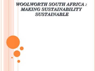 WOOLWORTH SOUTH AFRICA : MAKING SUSTAINABILITY SUSTAINABLE  