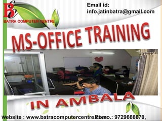 BATRA COMPUTER CENTRE
Email id:
info.jatinbatra@gmail.com
Ph.no.: 9729666670,Website : www.batracomputercentre.com
 