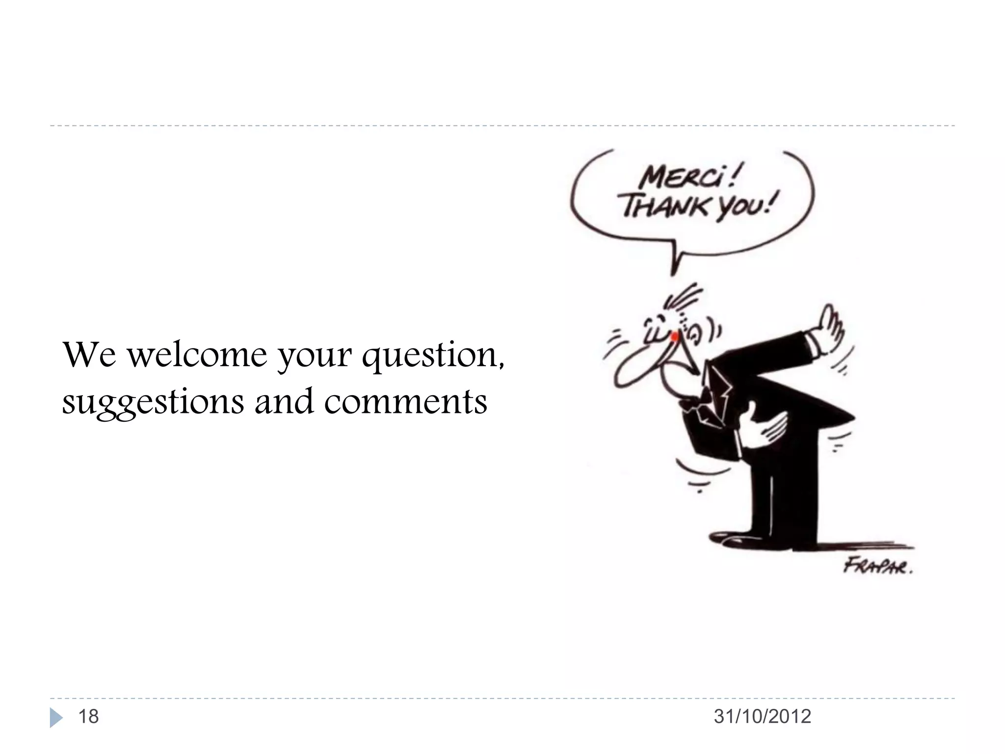 We welcome your question,
suggestions and comments




18                          31/10/2012
 