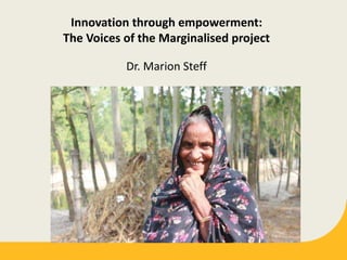 Innovation through empowerment:
The Voices of the Marginalised project
Dr. Marion Steff
4th February 2016
 
