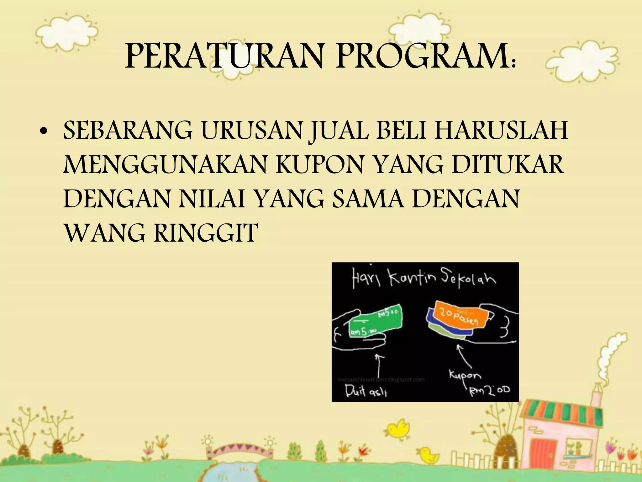 PERATURAN PROGRAM:
• SEBARANG URUSAN JUAL BELI HARUSLAH
MENGGUNAKAN KUPON YANG DITUKAR
DENGAN NILAI YANG SAMA DENGAN
WANG RINGGIT
 
