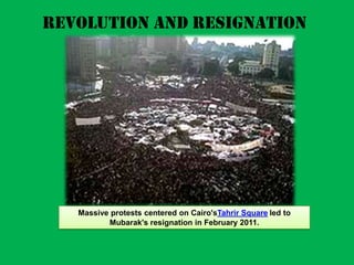 Revolution and Resignation




   Massive protests centered on Cairo'sTahrir Square led to
          Mubarak's resignation in February 2011.
 