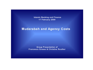   Islamic Banking and Finance 17 February 2009   Mudarabah and Agency Costs    Group Presentation of Francesco Grosso & Christine Reuther 