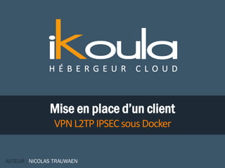 Mise en place d’un client
VPNL2TPIPSEC sousDocker
AUTEUR : NICOLAS TRAUWAEN
 