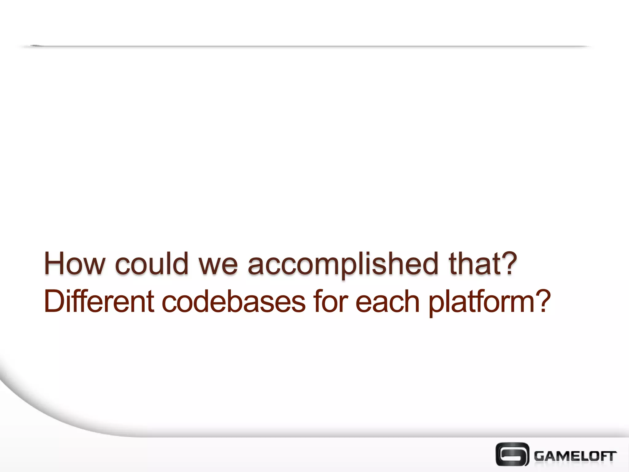 How could we accomplished that?
Different codebases for each platform?
 
