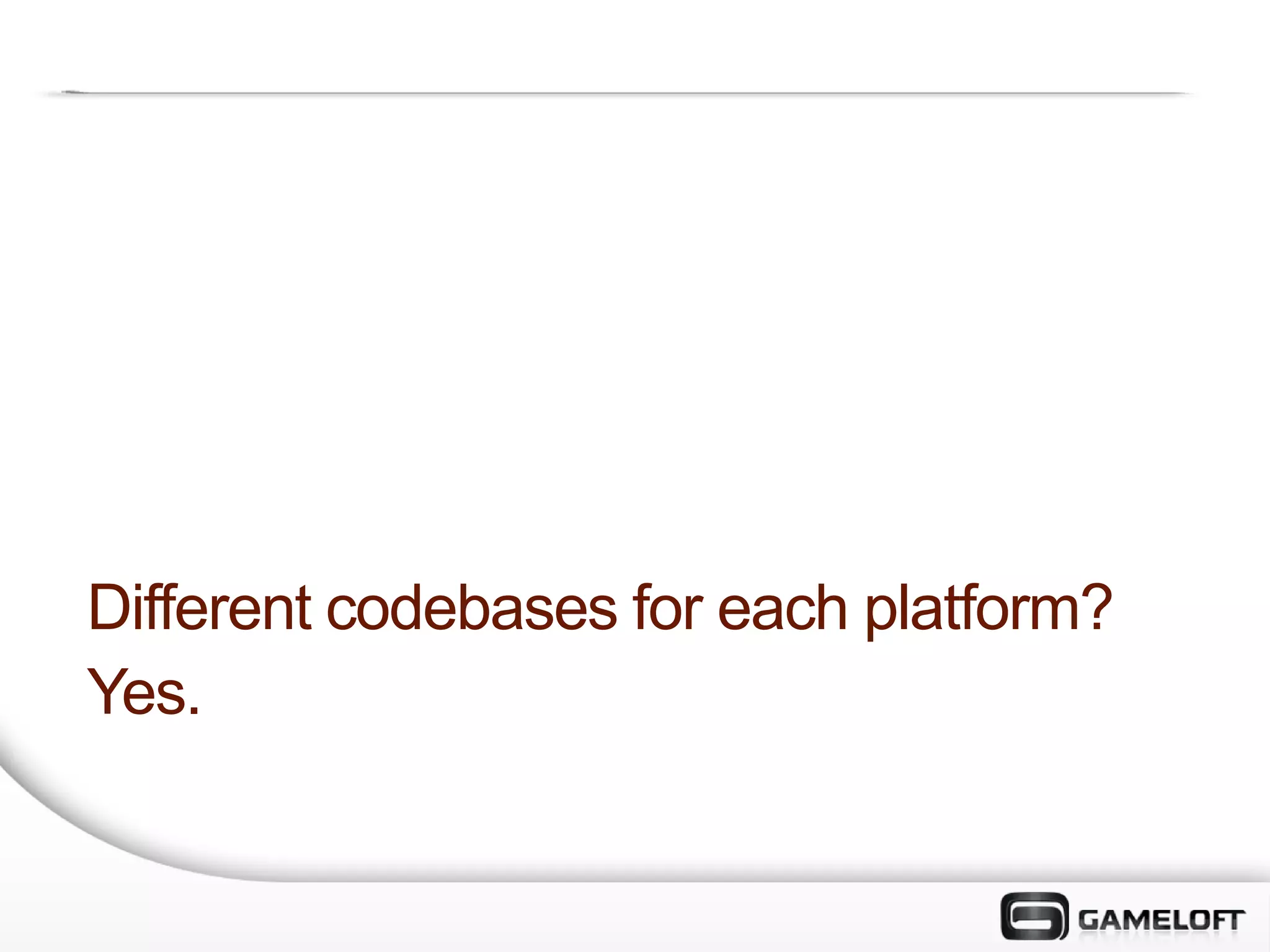 Different codebases for each platform?
Yes.
 