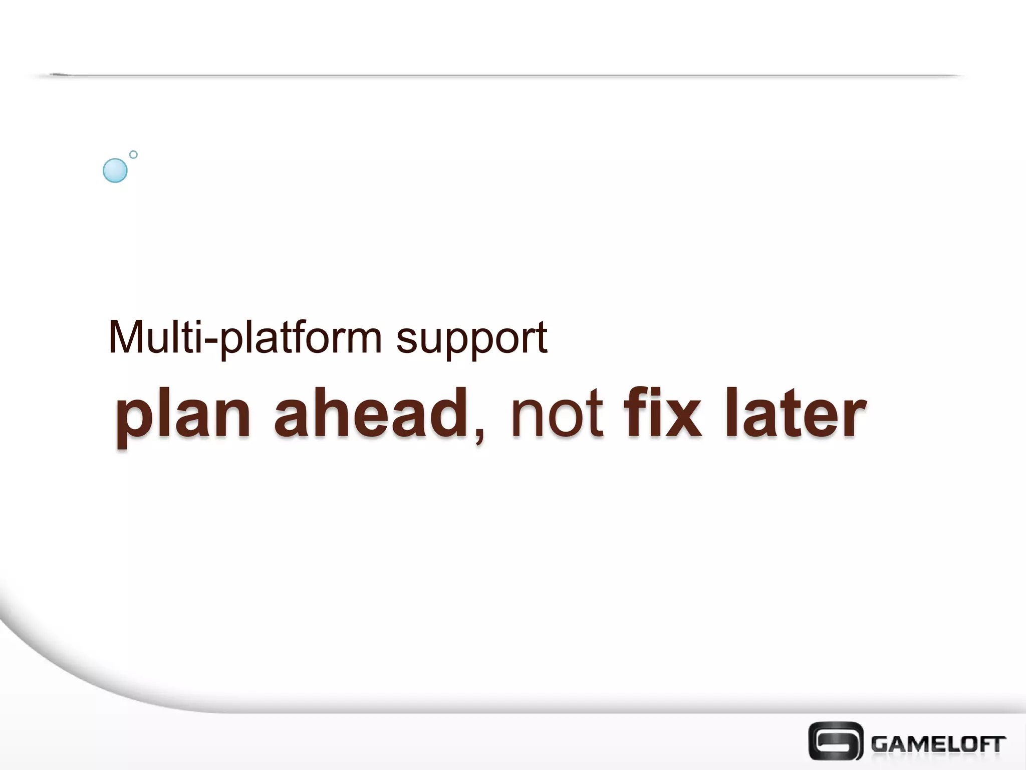 Multi-platform support
plan ahead, not fix later
 