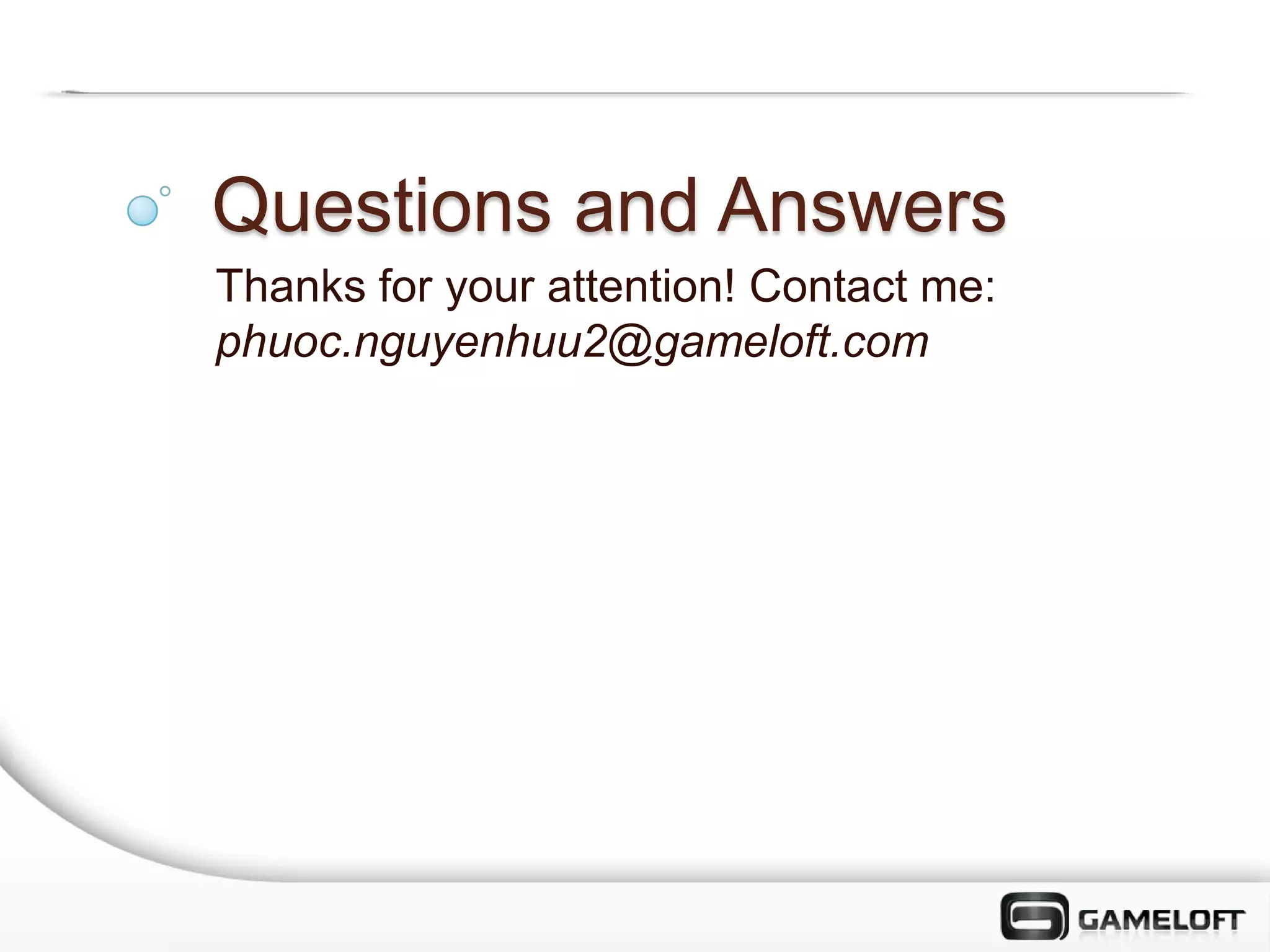 Questions and Answers
Thanks for your attention! Contact me:
phuoc.nguyenhuu2@gameloft.com
 