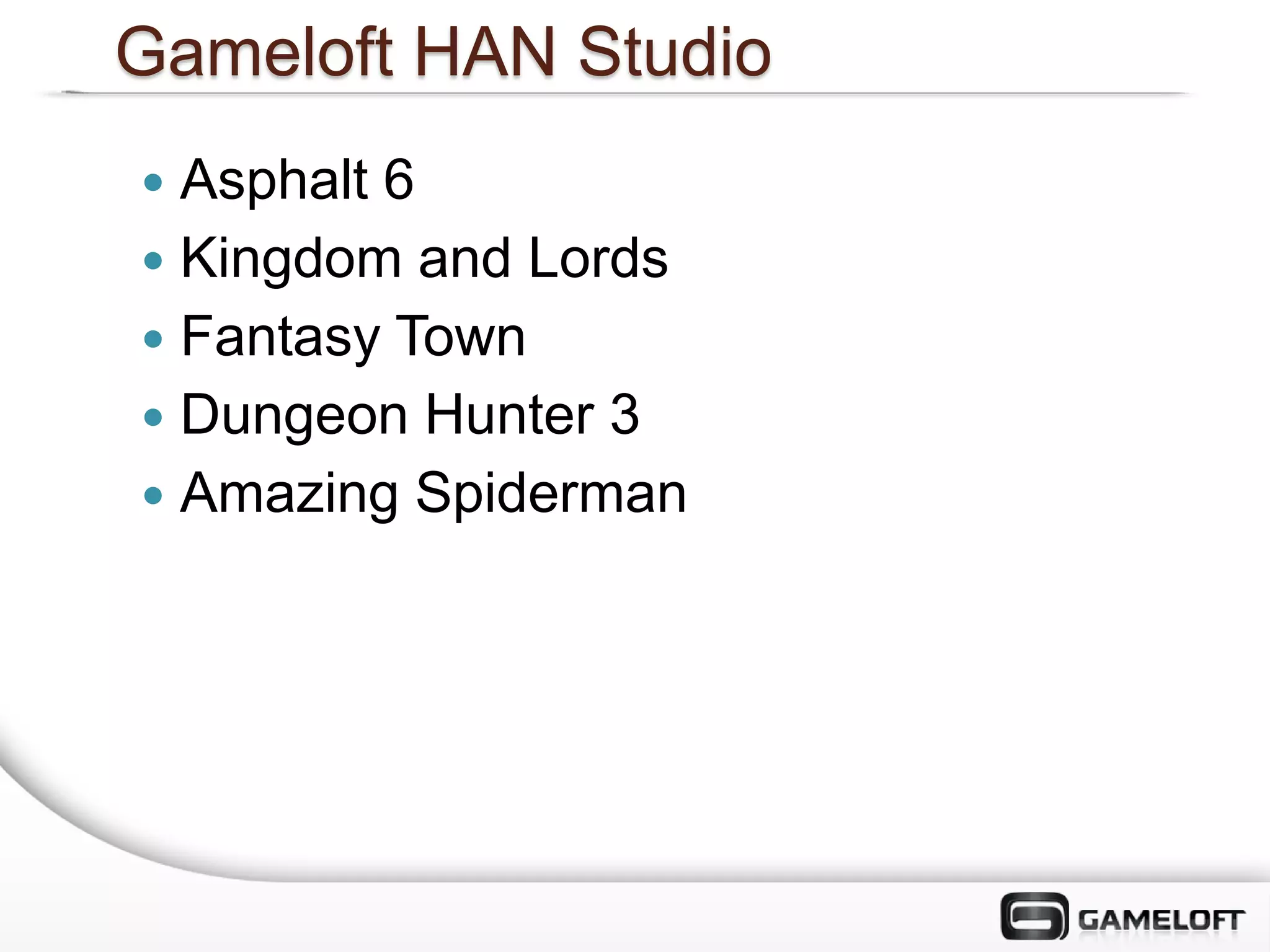 Gameloft HAN Studio
 Asphalt 6
 Kingdom and Lords
 Fantasy Town
 Dungeon Hunter 3
 Amazing Spiderman
 