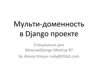 Мульти-доменность
 в Django проекте
         Специально для
    MoscowDjango Meetup #7
 by Alexey Kinyov rudy@05bit.com
 
