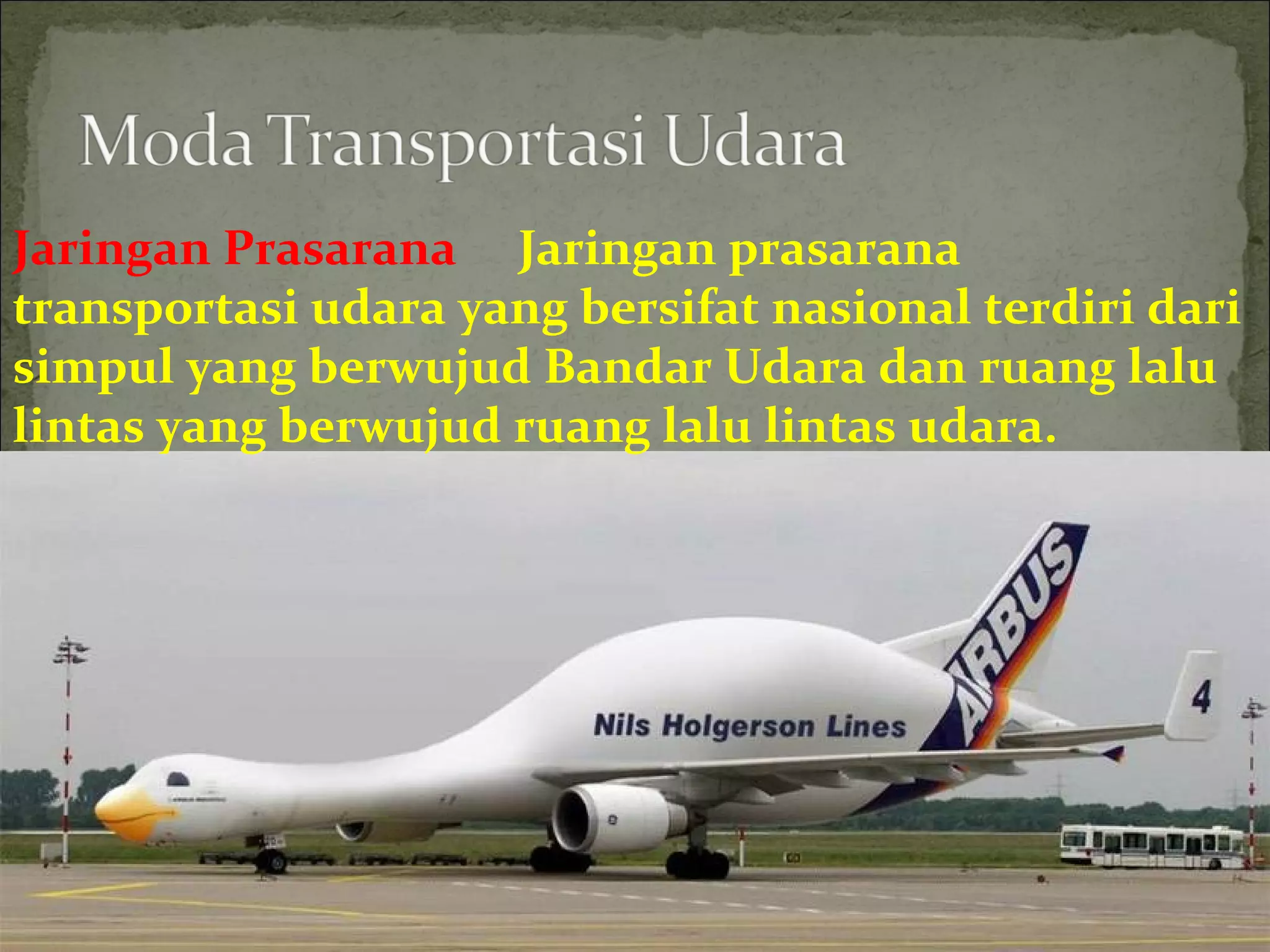 Jaringan Prasarana     Jaringan prasarana
transportasi udara yang bersifat nasional terdiri dari
simpul yang berwujud Bandar Udara dan ruang lalu
lintas yang berwujud ruang lalu lintas udara.
 