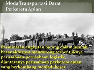 Permintaan angkutan barang dalam jumlah
besar akhirnya mendorong terbentuknya
perusahaan-perusahaan logistik,
diantaranya perusahaan perkereta apian
yang berkembang menjadi besar
 