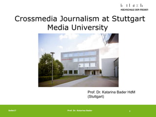 1SoSe17 Prof. Dr. Katarina Bader
Prof. Dr. Katarina Bader HdM
(Stuttgart)
1
Crossmedia Journalism at Stuttgart
Media University
 