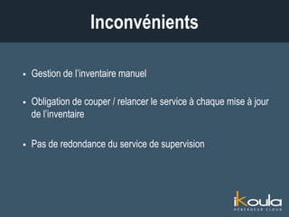  Gestion de l’inventaire manuel
 Obligation de couper / relancer le service à chaque mise à jour
de l’inventaire
 Pas de redondance du service de supervision
Inconvénients
 