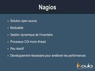  Solution open source
 Modulable
 Gestion dynamique de l’inventaire
 Processus CGI mono thread
 Peu réactif
 Développement nécessaire pour améliorer les performances
Nagios
 