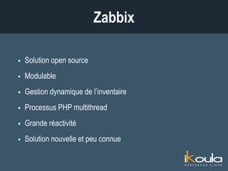  Solution open source
 Modulable
 Gestion dynamique de l’inventaire
 Processus PHP multithread
 Grande réactivité
 Solution nouvelle et peu connue
Zabbix
 