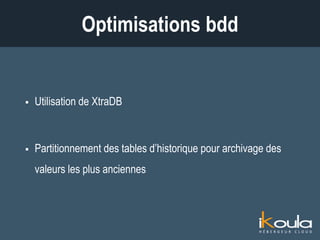  Utilisation de XtraDB
 Partitionnement des tables d’historique pour archivage des
valeurs les plus anciennes
Optimisations bdd
 
