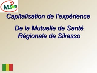 Capitalisation de l’expérience  De la Mutuelle de Santé Régionale de Sikasso 