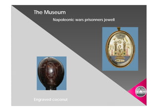 The Museum
         Napoleonic wars prisonners jewell




Engraved coconut
 