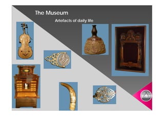 The Museum
     Artefacts of daily life
 
