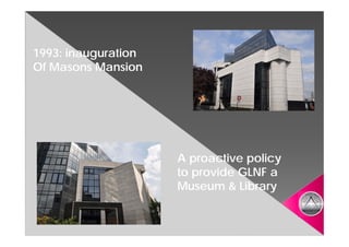 1993: inauguration
Of Masons Mansion




                     A proactive policy
                     to provide GLNF a
                     Museum & Library
 