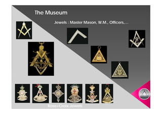 The Museum
      Jewels : Master Mason, W.M., Officers,…
                      Mason,       Officers,…




   Rose+Croix Jewels
 