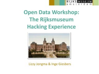 Open Data Workshop:
  The Rijksmuseum
 Hacking Experience




 Lizzy Jongma & Inge Giesbers
 