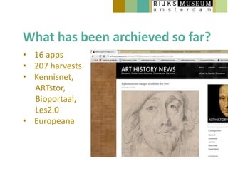 What has been archieved so far?
• 16 apps
• 207 harvests
• Kennisnet,
  ARTstor,
  Bioportaal,
  Les2.0
• Europeana
 
