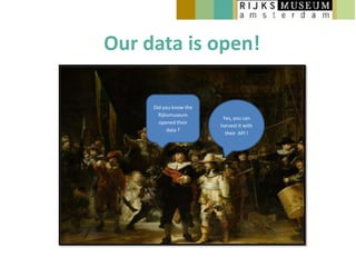 Our data is open!

     Did you know the
       Rijksmuseum
                         Yes, you can
       opened their
                        harvest it with
           data ?
                          their API !
 