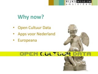Why now?
• Open Cultuur Data
• Apps voor Nederland
• Europeana
 