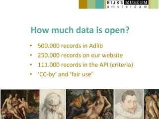 How much data is open?
•   500.000 records in Adlib
•   250.000 records on our website
•   111.000 records in the API (criteria)
•   ‘CC-by’ and ‘fair use’
 