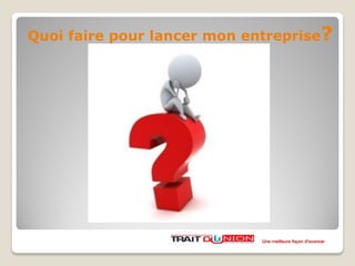 Quoi faire pour lancer mon entreprise?
Une meilleure façon d’avancer
 