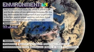 Here is a major social issue: the future of planet Earth
and the depletion of non-renewable resources. On this
day, demonstrate the involvement of your organization
in the fight against global warming, and share digital
content to raise awareness on this crucial topic.
Related hashtags
#planet
#planetEarth #globalWarming
#museumsAreNotNeutral #future #spaceExploration
#environmentMW
#weather
#climateChange
ENVIRONMENT
© Africa and Europe from a Million Miles Away, NASA, , altered by BenBen
17 JUNE
#FridaysForFuture #Fridays4Future
#museums4Climate
 