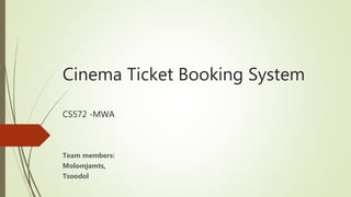 Cinema Ticket Booking System
CS572 -MWA
Team members:
Molomjamts,
Tsoodol
 