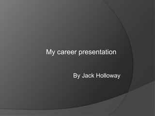 My career presentation
By Jack Holloway
 