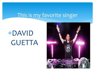 This is my favorite singer
DAVID
GUETTA