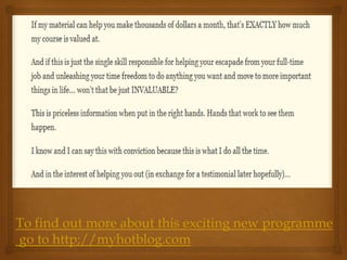 To find out more about this exciting new programme
go to http;//myhotblog.com
 